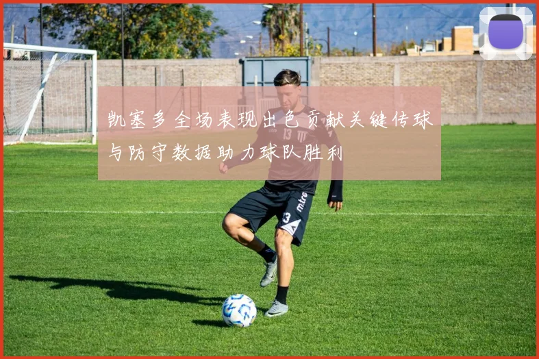 凯塞多全场表现出色贡献关键传球与防守数据助力球队胜利