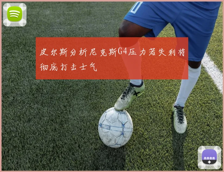 皮尔斯分析尼克斯G4压力若失利将彻底打击士气