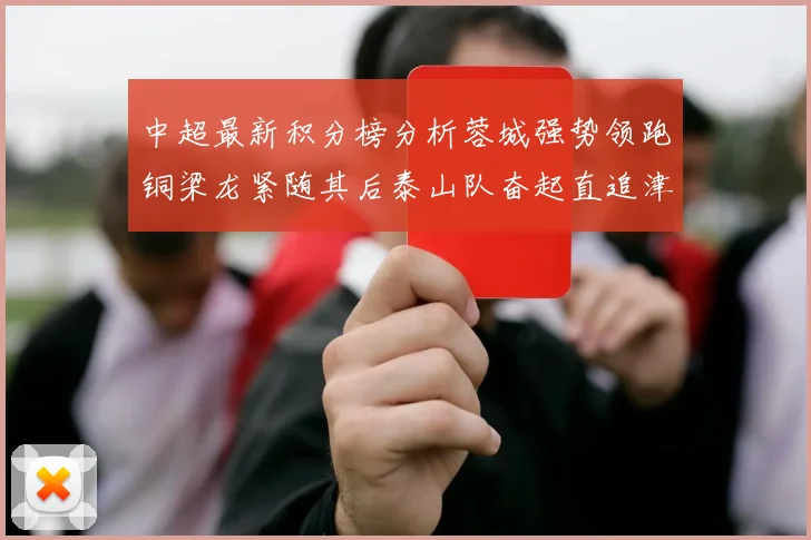 中超最新积分榜分析蓉城强势领跑铜梁龙紧随其后泰山队奋起直追津门虎仍需努力