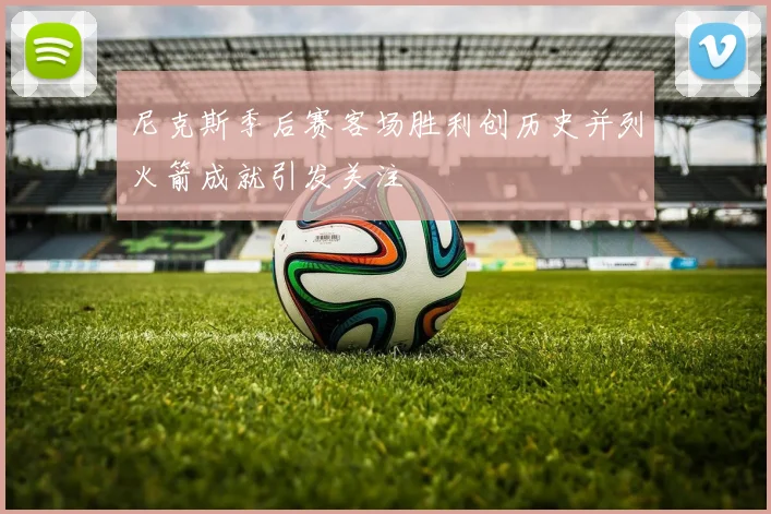 尼克斯季后赛客场胜利创历史并列火箭成就引发关注