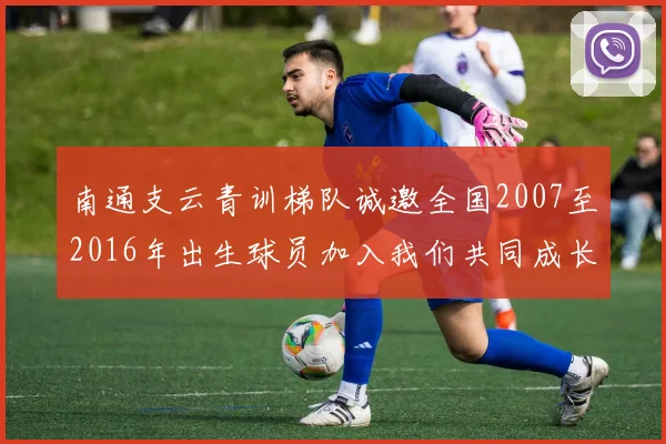 南通支云青训梯队诚邀全国2007至2016年出生球员加入我们共同成长