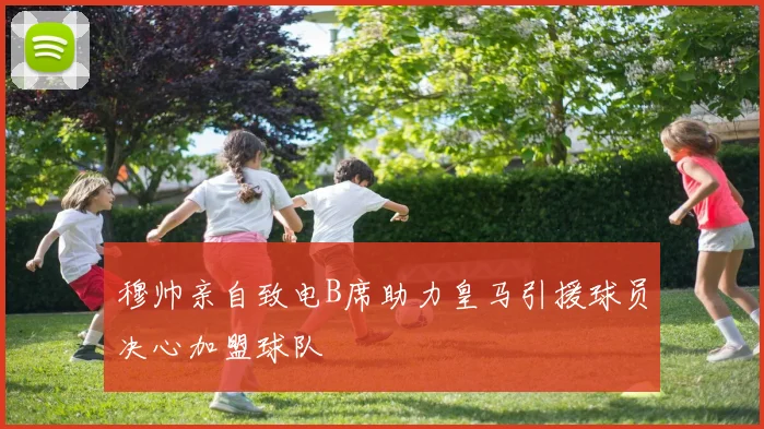 穆帅亲自致电B席助力皇马引援球员决心加盟球队